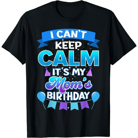 I Cant Keep Calm Its My Mom Birthday Shirt Bday T-Shirt