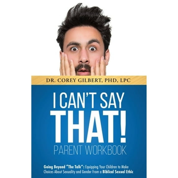 Pre-Owned I Can't Say That! PARENT WORKBOOK: Going Beyond The Talk Equipping Your Children to Make Choices About Sexuality and Gender From a Biblical Sexual E (Paperback) 1643398652 9781643398655