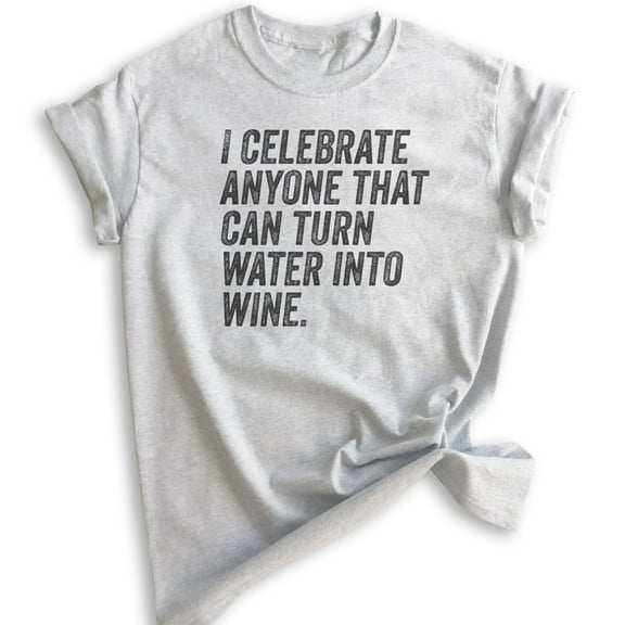 I Celebrate Anyone That Can Turn Water Into Wine Shirt, Unisex Women's Men's Shirt, Jesus Wine Shirt, Heather Ash, Medium