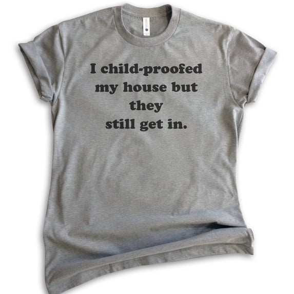 I Childproofed My House But They Still Get In Shirt, Unisex Women's Men's Shirt, Sarcastic Sassy Mom Shirt, Dark Heather Gray, Small