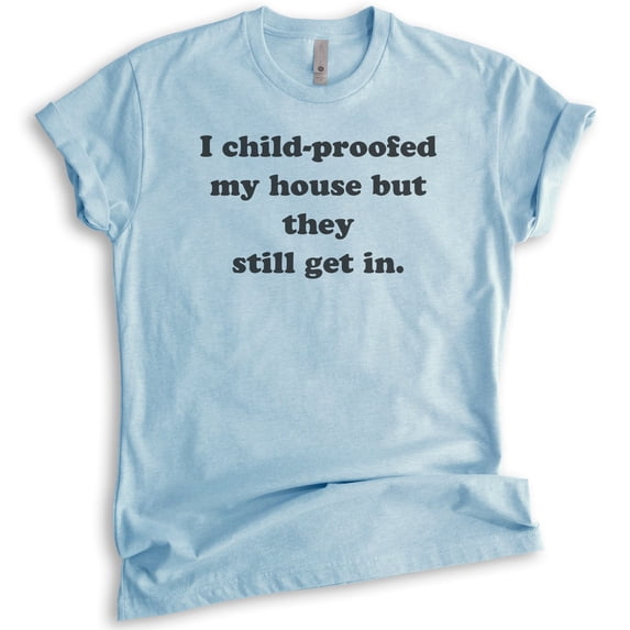 I Childproofed My House But They Still Get In Shirt, Unisex Women's Men's Shirt, Sarcastic Sassy Mom Shirt, Heather Light Blue, X-Large