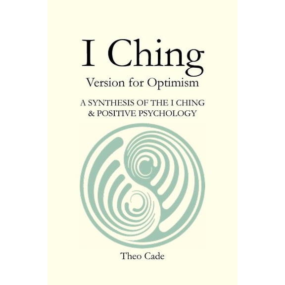 I Ching: BOOK OF CHANGES Version for Optimism A SYNTHESIS OF THE I CHING & POSITIVE PSYCHOLOGY (Paperback)