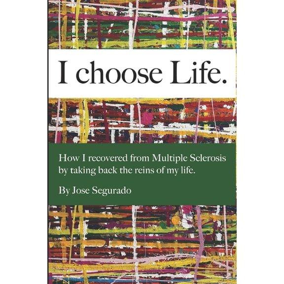 I Choose Life.: How I recovered from multiple sclerosis by taking back the reins of my life, by Jose Segurado, (Paperback)