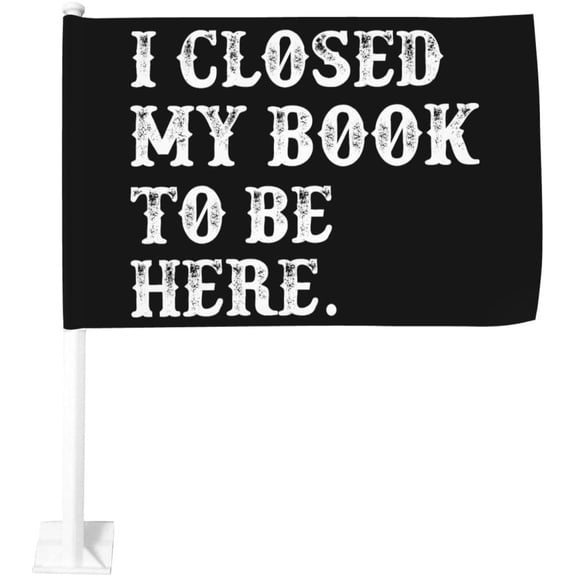 I Closed My Book To Be Here Car Flag 12x18 In Flags Double Sided Window Clip Fade Proof Window Clip Waterproof Car Window Flags (Without Flagpole)