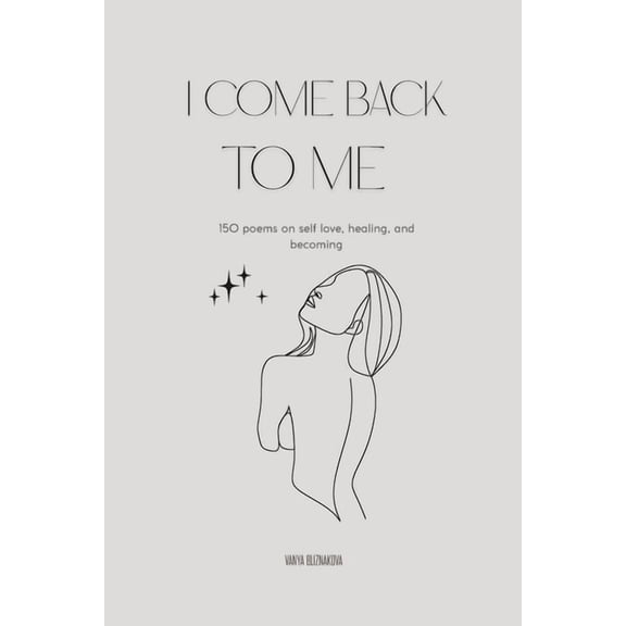 I Come Back To Me: Poems to Heal, Let Go, and Choose Yourself Again, (Paperback)