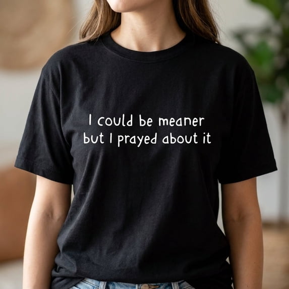 I Could Be Meaner But I Prayed About It Shirt, Funny Christian T-Shirt, Faith Humor Graphic Tee for Women