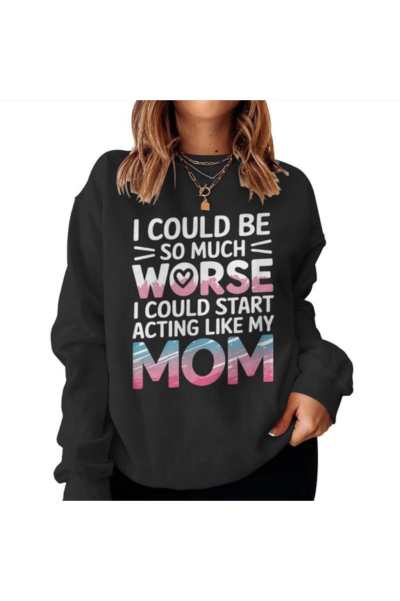I Could Be So Much Worse I Could Act Like My Mom Funny Graphic Pullover Gift Sweatshirt, for men & women, up to size 5XL