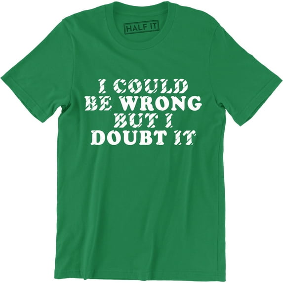 I Could Be Wrong But I Doubt It Funny Guys Stubborn Men's Graphic Tee Shirt