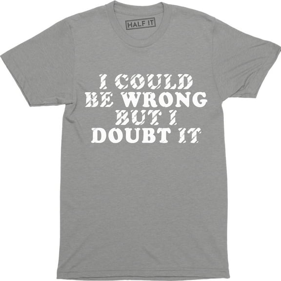 I Could Be Wrong But I Doubt It Funny Guys Stubborn Men's Graphic Tee Shirt