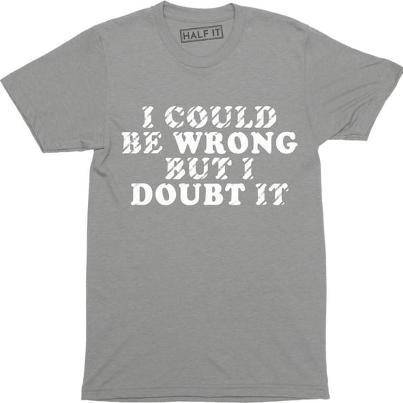 I Could Be Wrong But I Doubt It Funny Guys Stubborn Men's Graphic Tee Shirt