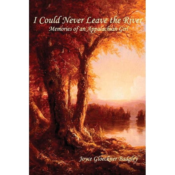 I Could Never Leave the River: Memories of an Appalachian Girl Paperback 1449521959 9781449521950 Joyce Gloeckner Badgley, C. Stephen Badgley