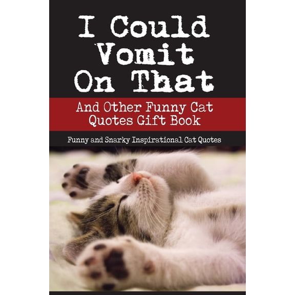 I Could Vomit On That And Other Funny Cat Quotes Gift Book: Funny and Snarky Inspirational Cat Quotes, (Paperback)