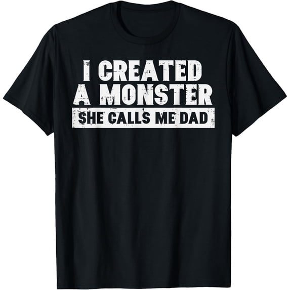 I Created A Monster She Calls Me Dad Papa T-Shirt