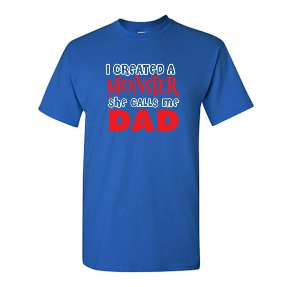 I Created A Monster She Calls Me Dad Sarcastic Humor Graphic Novelty Funny T Shirt