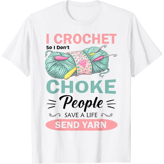 I Crochet So I Don’t Choke People Save A Life Send Yarn T-Shirt