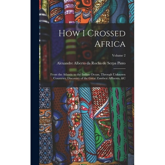 How I Crossed Africa: From the Atlantic to the Indian Ocean, Through Unknown Countries; Discovery of the Great Zambesi Affluents, &c; Volume 2 (Hardcover)