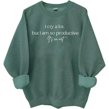 I Cry A Lot But I Am So Productive Sweatshirt, I Cry Alot But I Am So Productive Shirt Unisex Sweatshirt