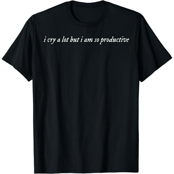 I Cry A Lot But I Am So Productive T-Shirt