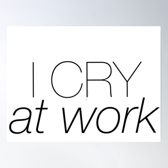 I Cry At Work Poster Wall Art, Modern Wall Decor, 8x12 UNFRAMED