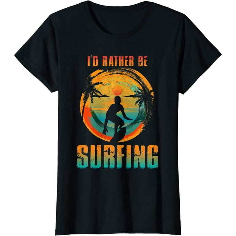 I'd Rather Be Surfing T-Shirt For Surfer And Wave Surfing I'd Rather Be Surfing T-Shirt For Surfer And Wave Surfing