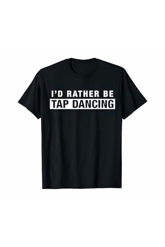 I'D Rather Be Tap Dancing T-Shirt Saying Tap Dancer, Unisex T-Shirt