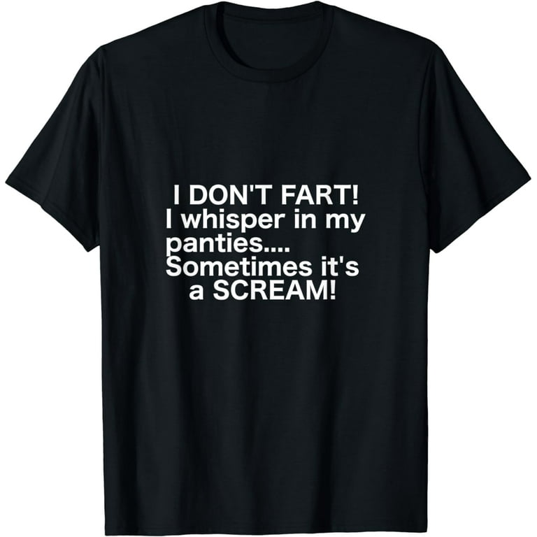 I Don't Fart, I Whisper In My Panties Sometimes It's A Scream T-Shirt I Don't Fart, I Whisper In My Panties Sometimes It's A Scream T-Shirt