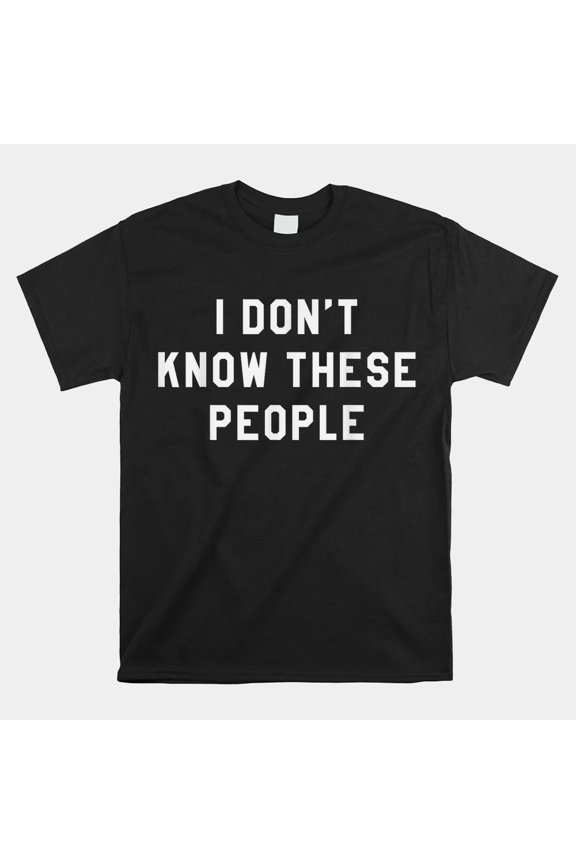 I DONT KNOW THESE PEOPLE Funny Sarcastic Introvert Family Party Unisex T-Shirt, Size S-5XL