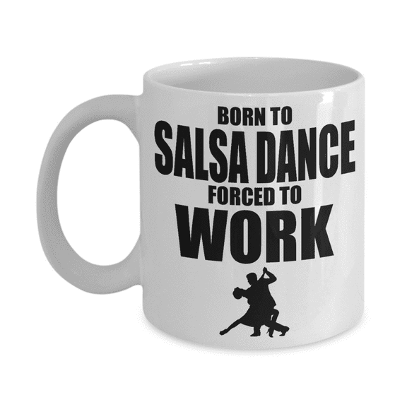 I Am Dancing Gift Coffee Mug, Born To Salsa Dance Forced To Work-White Porcelain Coffee Mug 11 oz For Dancer, Sister,For Her, Brother,Mother,Birthday