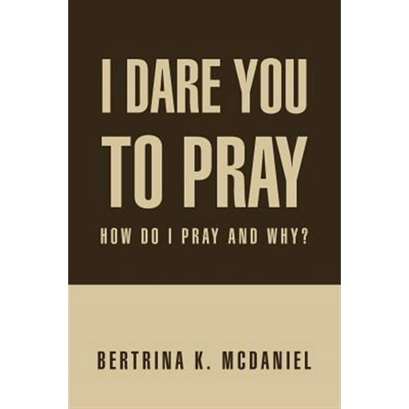 I Dare You to Pray : How Do I Pray and Why?