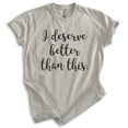 thumbnail image 1 of I Deserve Better Than This Shirt, Unisex Women's Men's Shirt, Sarcastic Shirt, Trendy Shirt, Snarky Shirt, Light Silk Gray, Small, 1 of 6