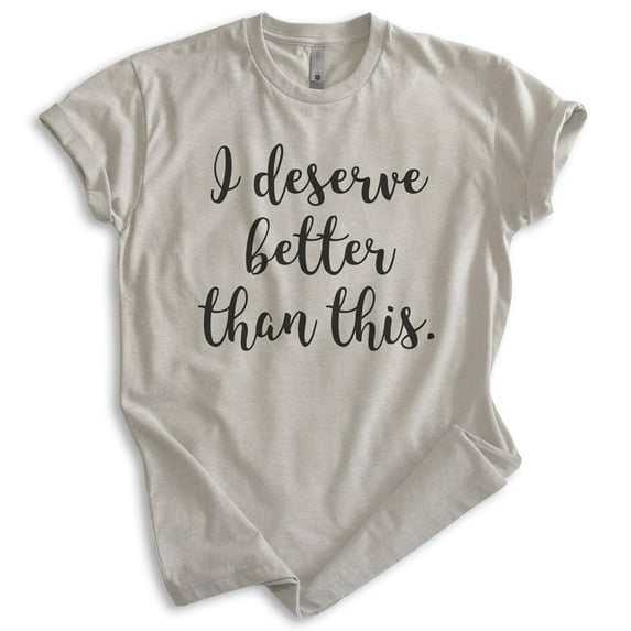I Deserve Better Than This Shirt, Unisex Women's Men's Shirt, Sarcastic Shirt, Trendy Shirt, Snarky Shirt, Light Silk Gray, Small