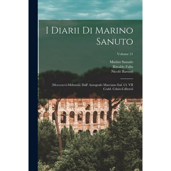 I Diarii Di Marino Sanuto: (Mccccxcvi-Mdxxxiii) Dall' Autografo Marciano Ital. Cl. VII Codd. Cdxix-Cdlxxvii; Volume 51 (Paperback)