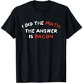 thumbnail image 1 of I Did The Math The Answer Is Bacon - Funny Foodie T-Shirt, 1 of 3