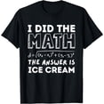 thumbnail image 1 of I Did The Math The Answer Is Ice Cream Funny T-Shirt, 1 of 4