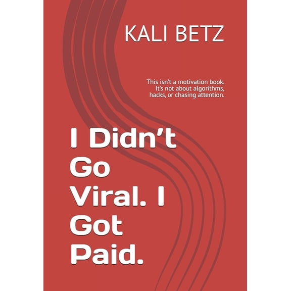 I Didn't Go Viral. I Got Paid. 2025: This isn't a motivation book. It's not about algorithms, hacks, or c, (Paperback)