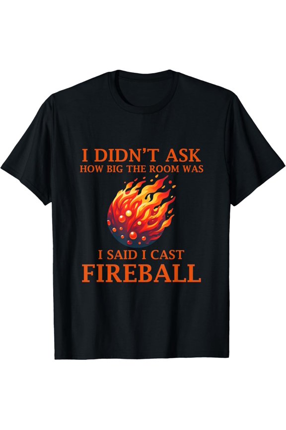 I Didn't Ask How Big The Room Was I Said I Cast Fireball T-Shirt