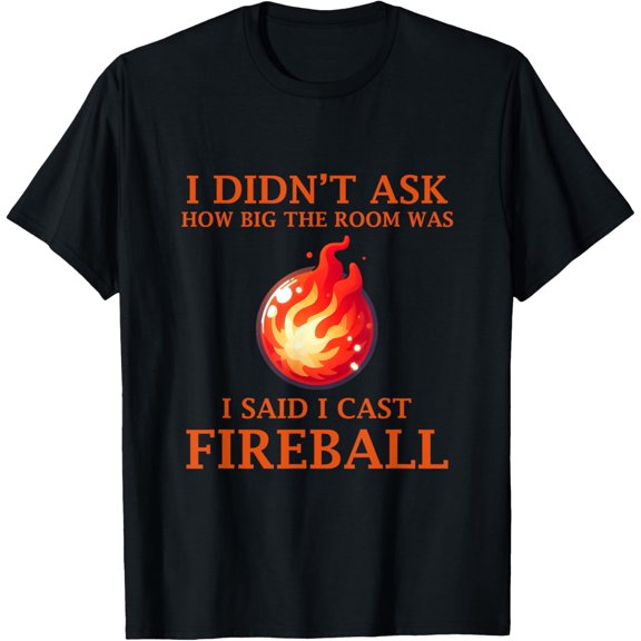 I Didn't Ask How Big The Room Was I Said I Cast Fireball T-Shirt