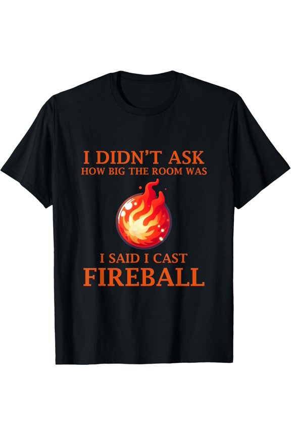 I Didn't Ask How Big The Room Was I Said I Cast Fireball T-Shirt