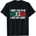 thumbnail image 1 of I Didn't Ask to Be Mexican I Just Got Lucky Gift T-Shirt, 1 of 6