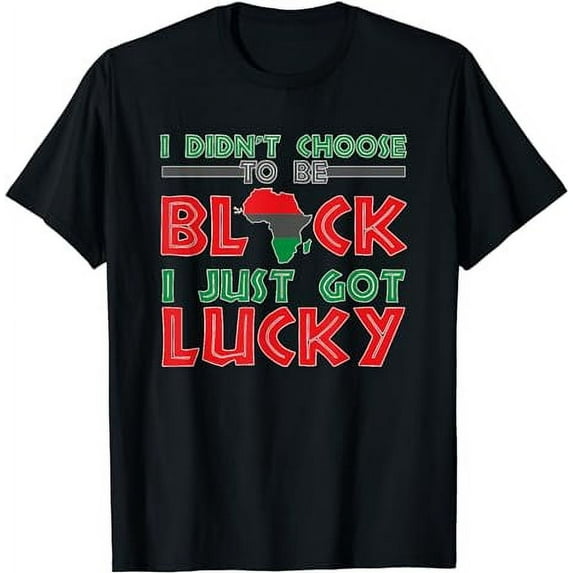 I Didn't Choose To Be Black I Just Got Lucky Black History T-Shirt