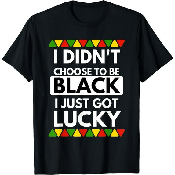 I Didn't Choose To Be Black I Just Got Lucky - Black Pride T-Shirt