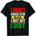 thumbnail image 1 of I Didn't Choose To Be Black I Just Got Lucky T-Shirt, 1 of 5