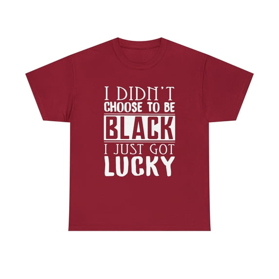 I Didn't Choose to Be Black I Just Got Lucky T-Shirt