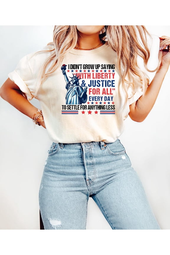 I Didn’t Grow Up Saying With Liberty & Justice For All Every Day To Settle For Anything Less T-Shirt