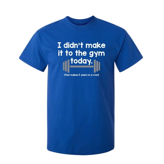 I Didn't Make It To The Gym Today That Makes 5 Years In Rows Sarcastic Humor Graphic Novelty Funny Youth T Shirt
