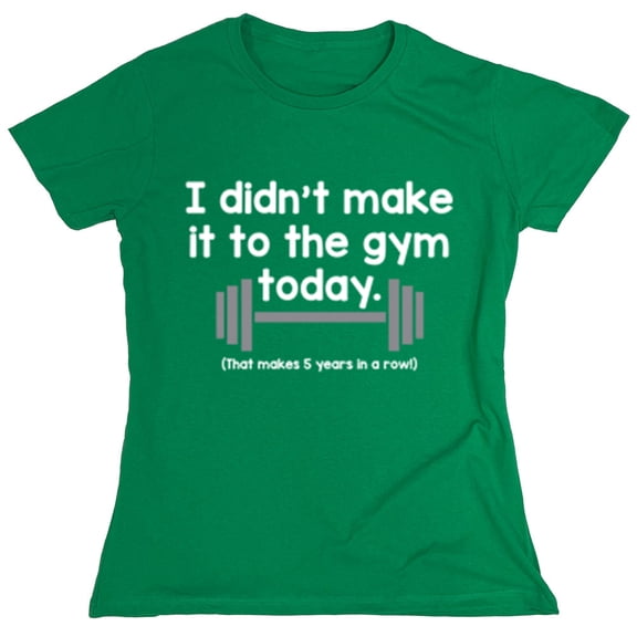I Didn't Make It To The Gym Today That Makes 5 Years In Rows Sarcastic Humor Novelty Funny Women's Casual Tees
