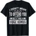 thumbnail image 1 of I Didn't Mean To Offend You But It Was A Huge Bonus black T-Shirt, 1 of 3