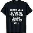 I Didn't Mean to Push All Your Buttons Funny Sassy Saying Womens T