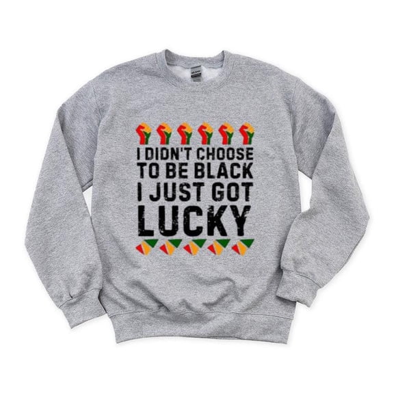 I Didnt Choose To Be Black I Just Got Lucky Funny Pride Sweatshirt, for men & women, up to size 5XL