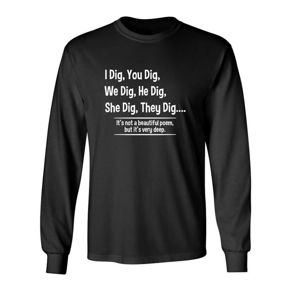 I Dig, You Dig, We Dig, He Dig, She Dig, They Dig It's Not A Beautiful Poem Sarcastic Novelty Gift Idea Adult Humor Funny Men's Long Sleeve Shirts